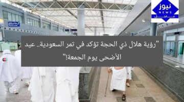 “رؤية هلال ذي الحجة تؤكد في تمر السعودية.. عيد الأضحى يوم الجمعة!”