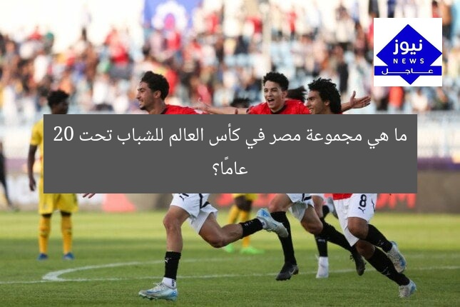ما هي مجموعة مصر في كأس العالم للشباب تحت 20 عامًا؟