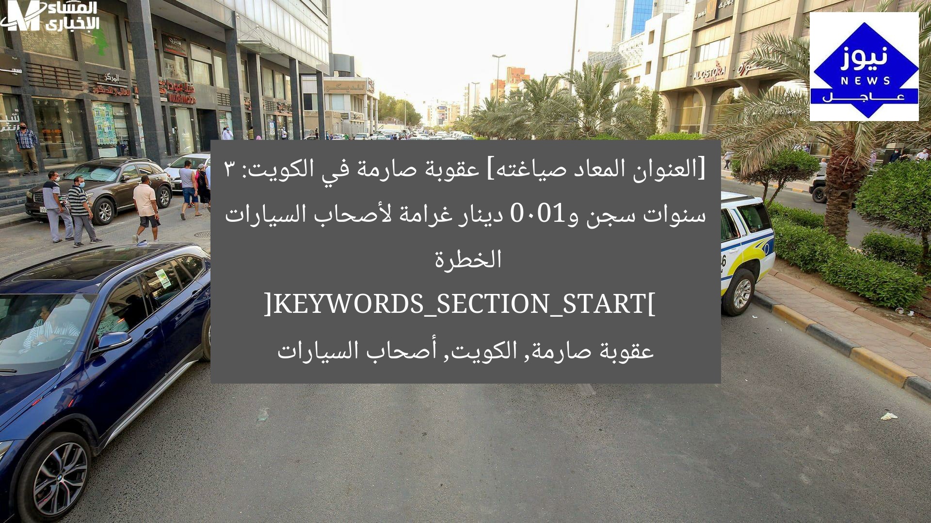 [العنوان المعاد صياغته] عقوبة صارمة في الكويت: 3 سنوات سجن و1000 دينار غرامة لأصحاب السيارات الخطرة  
[KEYWORDS_SECTION_START]  
عقوبة صارمة, الكويت, أصحاب السيارات