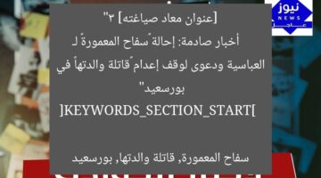 [عنوان معاد صياغته]  
“3 أخبار صادمة: إحالة «سفاح المعمورة» لـ العباسية ودعوى لوقف إعدام «قاتلة والدتها» في بورسعيد”  

[KEYWORDS_SECTION_START]  
سفاح المعمورة, قاتلة والدتها, بورسعيد