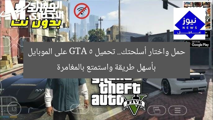 حمل واختار أسلحتك.. تحميل GTA 5 على الموبايل بأسهل طريقة واستمتع بالمغامرة
