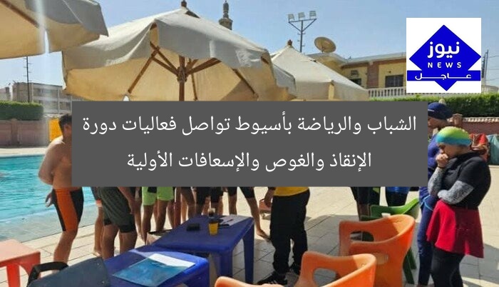 الشباب والرياضة بأسيوط تواصل فعاليات دورة الإنقاذ والغوص والإسعافات الأولية