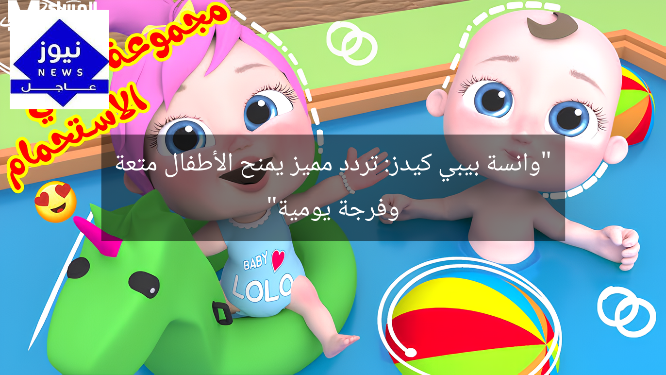 “وانسة بيبي كيدز: تردد مميز يمنح الأطفال متعة وفرجة يومية”
