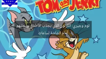 توم وجيري: الكرتون الذي يجذب الأطفال ويجلبهم أمام الشاشة لساعات