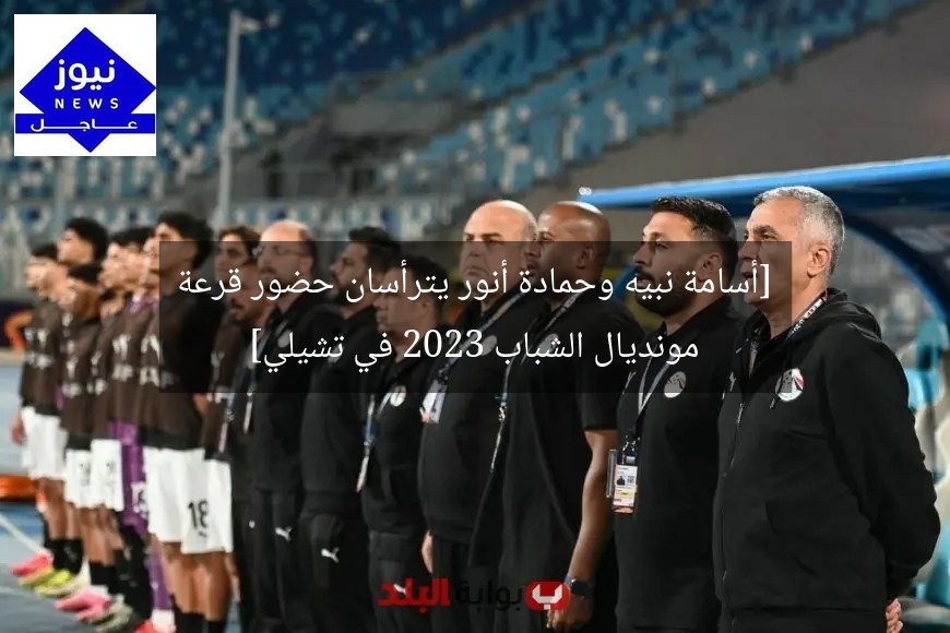 [أسامة نبيه وحمادة أنور يترأسان حضور قرعة مونديال الشباب 2023 في تشيلي]