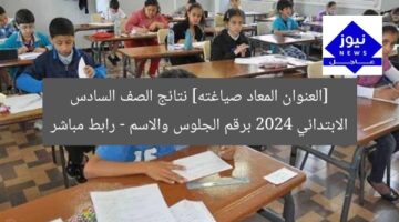 [العنوان المعاد صياغته] نتائج الصف السادس الابتدائي 2024 برقم الجلوس والاسم – رابط مباشر