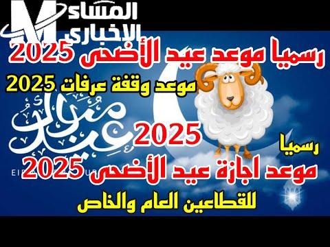 موعد وقفة عرفات وعيد الأضحى 2025 فلكيًا: إجازة الموظفين كاملة!