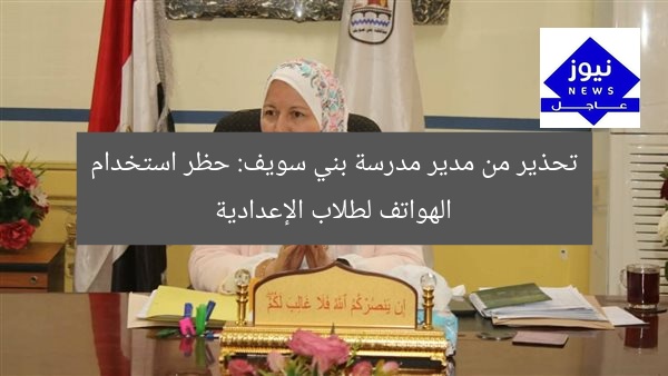 تحذير من حظر تليفونات الإعدادية في بني سويف: 3 أسباب مهمة