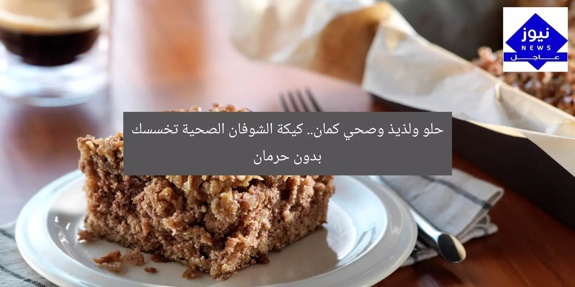 حلو ولذيذ وصحي كمان.. كيكة الشوفان الصحية تخسسك بدون حرمان