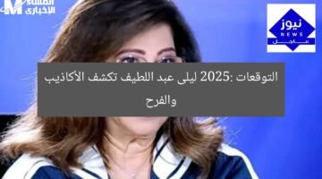 التوقعات 2025: ليلى عبد اللطيف تكشف الأكاذيب والفرح