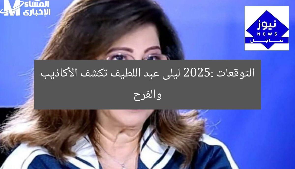 التوقعات 2025: ليلى عبد اللطيف تكشف الأكاذيب والفرح