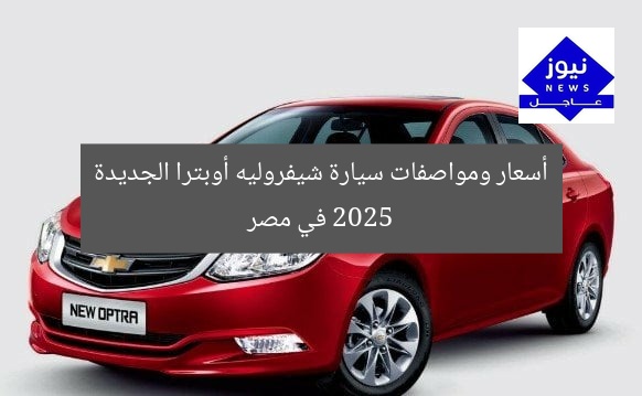 أسعار ومواصفات سيارة شيفروليه أوبترا الجديدة 2025 في مصر