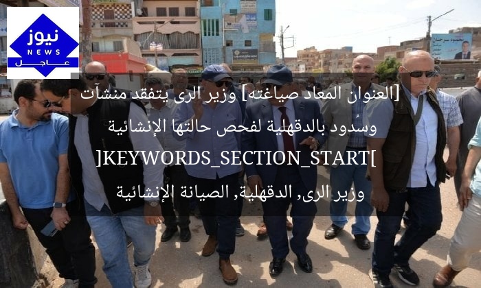 [العنوان المعاد صياغته] وزير الرى يتفقد منشآت وسُدود بالدقهلية لفحص حالتها الإنشائية  
[KEYWORDS_SECTION_START]  
وزير الرى, الدقهلية, الصيانة الإنشائية