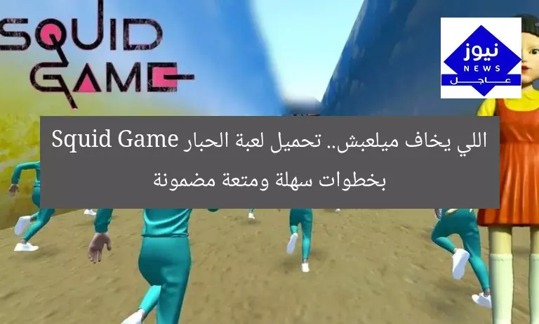 اللي يخاف ميلعبش.. تحميل لعبة الحبار Squid Game بخطوات سهلة ومتعة مضمونة