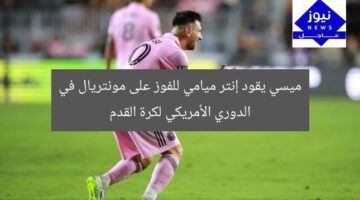 ميسي يقود إنتر ميامي للفوز على مونتريال في الدوري الأمريكي لكرة القدم