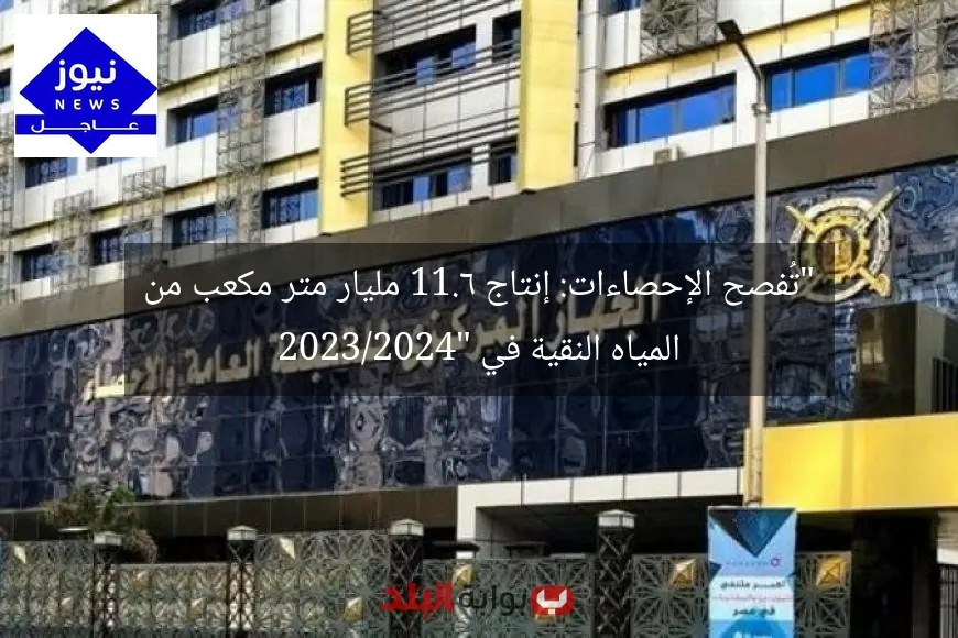 “تُفصح الإحصاءات: إنتاج 11.6 مليار متر مكعب من المياه النقية في 2023/2024”