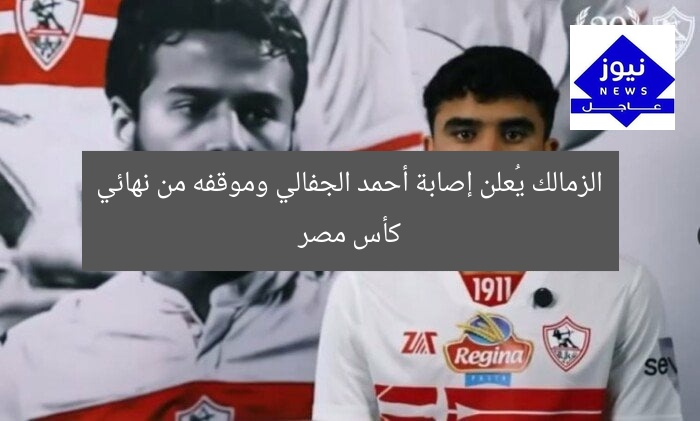 الزمالك يُعلن إصابة أحمد الجفالي وموقفه من نهائي كأس مصر