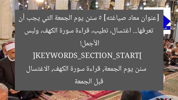 [عنوان معاد صياغته] 5 سنن يوم الجمعة التي يجب أن تعرفها… اغتسال، تطيب، قراءة سورة الكهف، ولبس الأجمل!  
[KEYWORDS_SECTION_START]  
سنن يوم الجمعة, قراءة سورة الكهف, الاغتسال قبل الجمعة