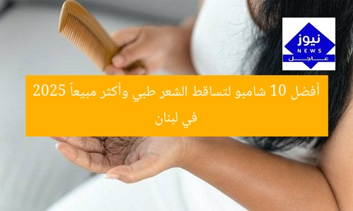 أفضل 10 شامبو لتساقط الشعر طبي وأكثر مبيعاً 2025 في لبنان