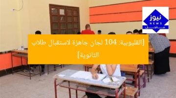 [القليوبية: 104 لجان جاهزة لاستقبال طلاب الثانوية]