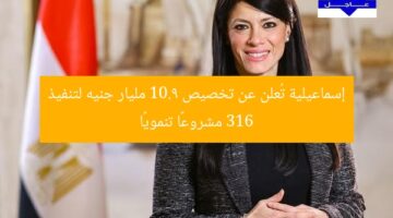 إسماعيلية تُعلن عن تخصيص 10.9 مليار جنيه لتنفيذ 316 مشروعًا تنمويًا