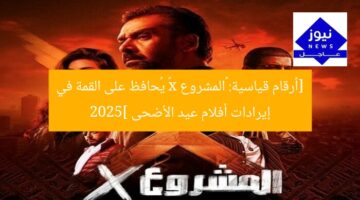 [أرقام قياسية: «المشروع x» يُحافظ على القمة في إيرادات أفلام عيد الأضحى 2025]