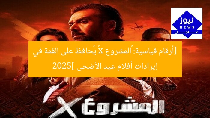 [أرقام قياسية: «المشروع x» يُحافظ على القمة في إيرادات أفلام عيد الأضحى 2025]