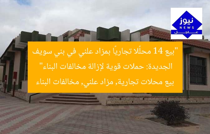 “بيع 14 محلًا تجاريًا بمزاد علني في بني سويف الجديدة: حملات قوية لإزالة مخالفات البناء”
بيع محلات تجارية, مزاد علني, مخالفات البناء