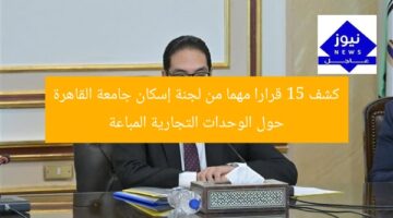 كشف 15 قرارا مهما من لجنة إسكان جامعة القاهرة حول الوحدات التجارية المباعة