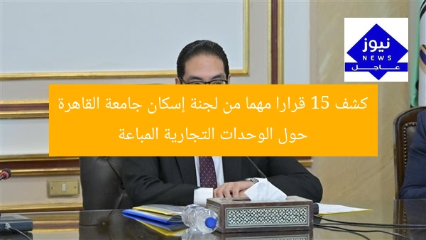 كشف 15 قرارا مهما من لجنة إسكان جامعة القاهرة حول الوحدات التجارية المباعة