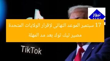 17 سبتمبر الموعد النهائى لإقرار الولايات المتحدة مصير تيك توك بعد مد المهلة