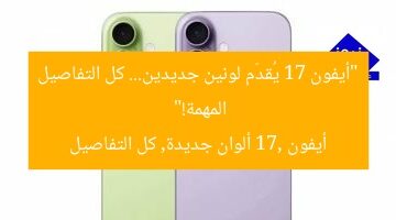 “أيفون 17 يُقدّم لونين جديدين… كل التفاصيل المهمة!”  
أيفون 17, ألوان جديدة, كل التفاصيل