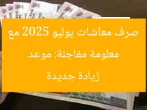 معلومة مفاجئة: موعد صرف معاشات يوليو 2025 مع زيادة جديدة
