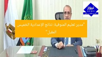 “مدير تعليم المنوفية: نتائج الإعدادية الخميس المقبل”