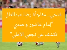 “إمام عاشور وحمدي فتحي.. مفاجأة رضا عبدالعال تكشف عن نجمي الأهلي”