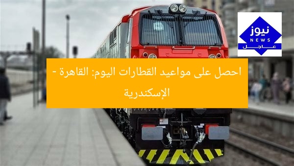 احصل على مواعيد القطارات اليوم: القاهرة – الإسكندرية