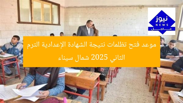 موعد فتح تظلمات نتيجة الشهادة الإعدادية الترم الثاني 2025 شمال سيناء