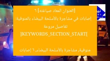 [العنوان المعاد صياغته]  
6 إصابات في مشاجرة بالأسلحة البيضاء بالمنوفية: تفاصيل مروعة  

[KEYWORDS_SECTION_START]  
منوفية, مشاجرة بالأسلحة البيضاء, 6 إصابات