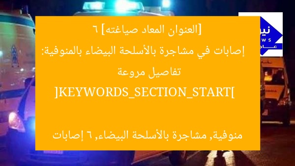 [العنوان المعاد صياغته]  
6 إصابات في مشاجرة بالأسلحة البيضاء بالمنوفية: تفاصيل مروعة  

[KEYWORDS_SECTION_START]  
منوفية, مشاجرة بالأسلحة البيضاء, 6 إصابات