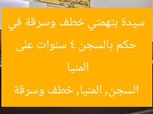 حكم بالسجن 4 سنوات على سيدة بتهمتي خطف وسرقة في المنيا  
السجن, المنيا, خطف وسرقة