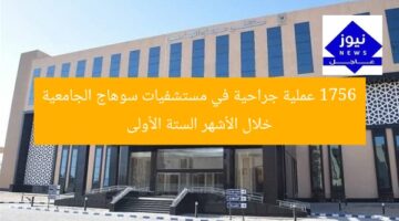 1756 عملية جراحية في مستشفيات سوهاج الجامعية خلال الأشهر الستة الأولى