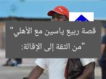 «ربيع ياسين: من الثقة إلى الإقالة مع الأهلي»
ربيع ياسين, أزمة الأهلي, الإقالة