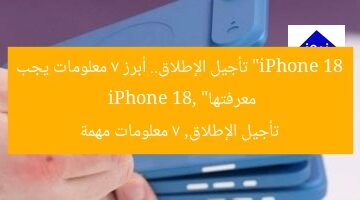 “iPhone 18 تأجيل الإطلاق.. أبرز 7 معلومات يجب معرفتها”  
iPhone 18, تأجيل الإطلاق, 7 معلومات مهمة