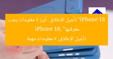 “iPhone 18 تأجيل الإطلاق.. أبرز 7 معلومات يجب معرفتها”
iPhone 18, تأجيل الإطلاق, 7 معلومات مهمة