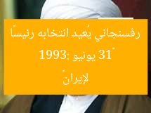 «13 يونيو 1993: رفسنجاني يُعيد انتخابه رئيسًا لإيران»