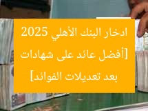 [أفضل عائد على شهادات ادخار البنك الأهلي 2025 بعد تعديلات الفوائد]