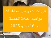 مواعيد الصلاة الخمسة في الإسكندرية والمحافظات غدًا 16 يونيو 2025