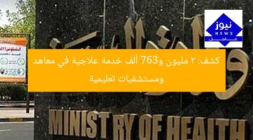 2 مليون و367 ألف خدمة علاجية تُقدّمها المعاهد والمستشفيات التعليمية