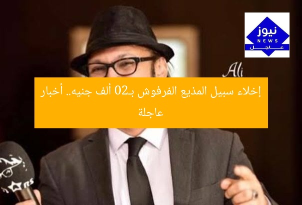 إخلاء سبيل المذيع الفرفوش بـ20 ألف جنيه.. أخبار عاجلة