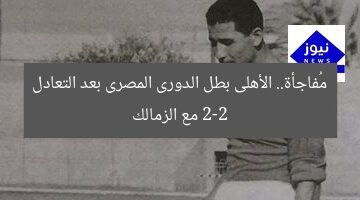 مُفاجأة.. الأهلى بطل الدورى المصرى بعد التعادل 2-2 مع الزمالك